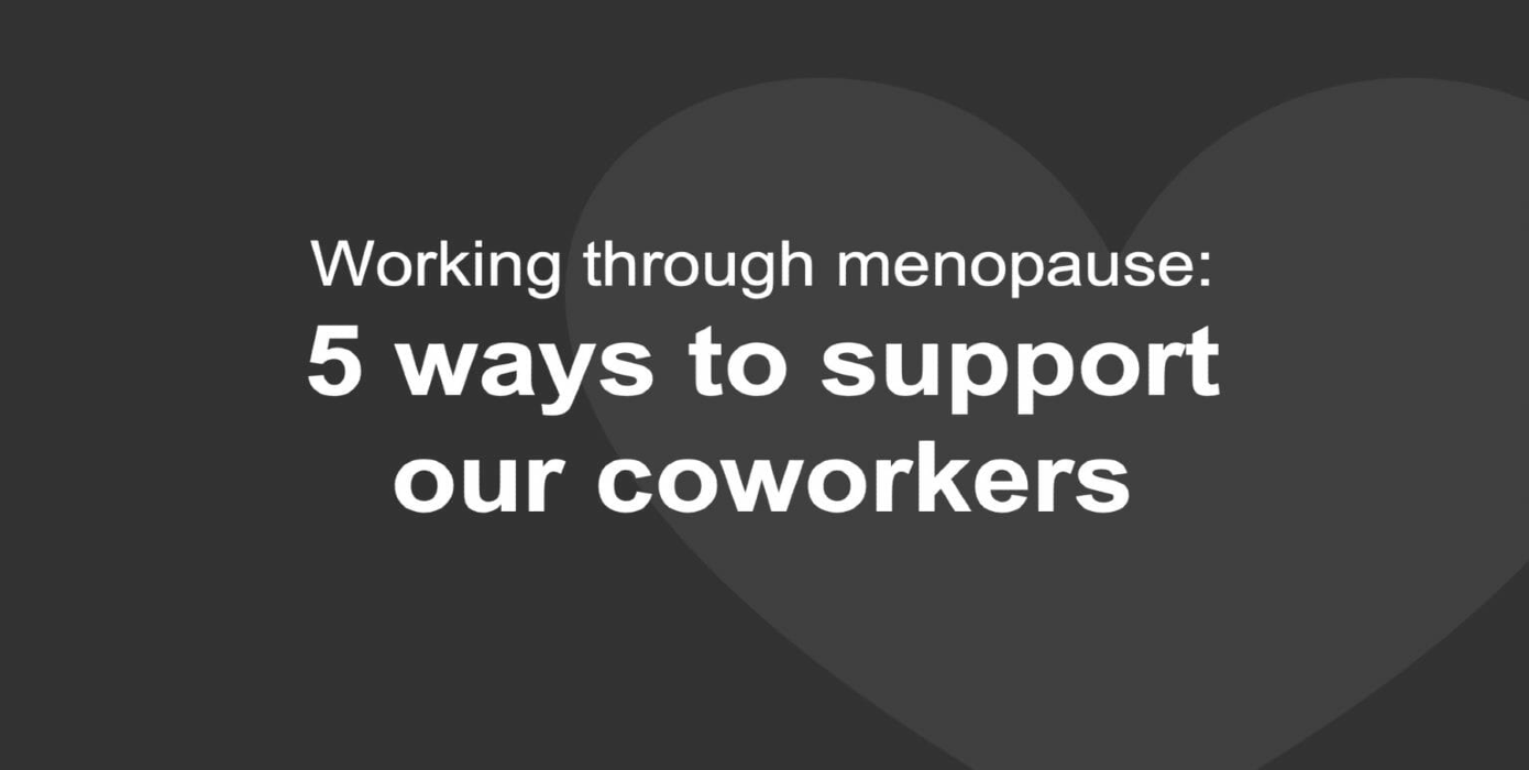Working through menopause: Five ways to support our coworkers